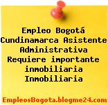 Empleo Bogotá Cundinamarca Asistente Administrativa Requiere importante inmobiliaria Inmobiliaria