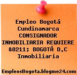 Empleo Bogotá Cundinamarca CONSIGNADOR INMOBILIARIA REQUIERE &8211; BOGOTÁ D.C Inmobiliaria
