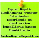 Empleo Bogotá Cundinamarca Promotor Estudiantes Experiencia en construccion inmobiliaria bancos Inmobiliaria