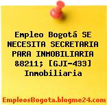 Empleo Bogotá SE NECESITA SECRETARIA PARA INMOBILIARIA &8211; [GJI-433] Inmobiliaria
