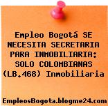 Empleo Bogotá SE NECESITA SECRETARIA PARA INMOBILIARIA: SOLO COLOMBIANAS (LB.468) Inmobiliaria