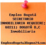Empleo Bogotá SECRETARIA INMOBILIARIA REQUIERE: &8211; BOGOTÁ D.C Inmobiliaria