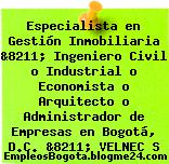 Especialista en Gestión Inmobiliaria &8211; Ingeniero Civil o Industrial o Economista o Arquitecto o Administrador de Empresas en Bogotá, D.C. &8211; VELNEC S
