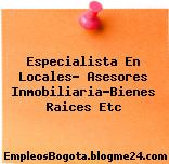 Especialista En Locales- Asesores Inmobiliaria-Bienes Raices Etc