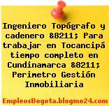 Ingeniero Topógrafo y cadenero &8211; Para trabajar en Tocancipá tiempo completo en Cundinamarca &8211; Perimetro Gestión Inmobiliaria