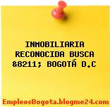 INMOBILIARIA RECONOCIDA BUSCA &8211; BOGOTÁ D.C