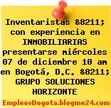 Inventaristas &8211; con experiencia en INMOBILIARIAS presentarse miércoles 07 de diciembre 10 am en Bogotá, D.C. &8211; GRUPO SOLUCIONES HORIZONTE
