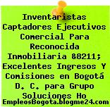 Inventaristas Captadores Ejecutivos Comercial Para Reconocida Inmobiliaria &8211; Excelentes Ingresos Y Comisiones en Bogotá D. C. para Grupo Soluciones Ho