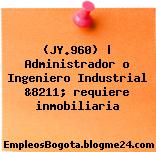 (JY.960) | Administrador o Ingeniero Industrial &8211; requiere inmobiliaria
