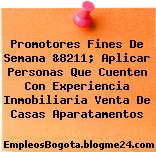 Promotores Fines De Semana &8211; Aplicar Personas Que Cuenten Con Experiencia Inmobiliaria Venta De Casas Aparatamentos