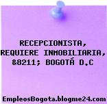 RECEPCIONISTA, REQUIERE INMOBILIARIA, &8211; BOGOTÁ D.C
