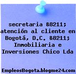 secretaria &8211; atención al cliente en Bogotá, D.C. &8211; Inmobiliaria e Inversiones Chico Lda