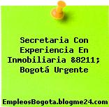 Secretaria Con Experiencia En Inmobiliaria &8211; Bogotá Urgente