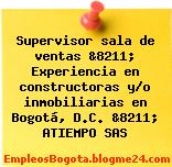 Supervisor sala de ventas &8211; Experiencia en constructoras y/o inmobiliarias en Bogotá, D.C. &8211; ATIEMPO SAS