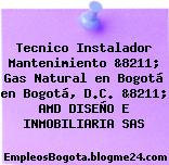 Tecnico Instalador Mantenimiento &8211; Gas Natural en Bogotá en Bogotá, D.C. &8211; AMD DISEÑO E INMOBILIARIA SAS