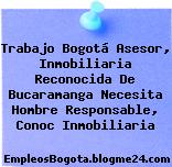 Trabajo Bogotá Asesor, Inmobiliaria Reconocida De Bucaramanga Necesita Hombre Responsable, Conoc Inmobiliaria