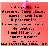 Trabajo Bogotá Asesores Comerciales externos Créditos hipotecarios Experiencia en salas de ventas, inmobiliarias y constructoras Inmobiliaria