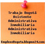 Trabajo Bogotá Asistente Administrativa Inmobiliaria Administrativa Inmobiliaria