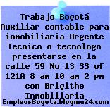 Trabajo Bogotá Auxiliar contable para inmobiliaria Urgente Tecnico o tecnologo presentarse en la calle 59 No 13 33 of 121A 8 am 10 am 2 pm con Brigithe Inmobiliaria