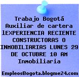 Trabajo Bogotá Auxiliar de cartera lEXPERIENCIA RECIENTE CONSTRUCTORAS O INMOBILIARIAS LUNES 29 DE OCTUBRE 10 AM Inmobiliaria
