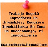 Trabajo Bogotá Captadores De Inmuebles, Requiere Inmobiliaria En Zona De Bucaramanga, Pi Inmobiliaria