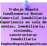 Trabajo Bogotá Cundinamarca Asesor Comercial Inmobiliario Experiencia en sala de ventas, inmobiliaria, vivienda, constructoras Inmobiliaria