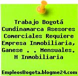 Trabajo Bogotá Cundinamarca Asesores Comerciales Requiere Empresa Inmobiliaria, Ganese . . Mensuales. H Inmobiliaria