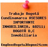 Trabajo Bogotá Cundinamarca ASESORES IMPORTANTE INMOBILIARIA, &8211; BOGOTÁ D.C Inmobiliaria
