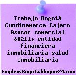 Trabajo Bogotá Cundinamarca Cajero Asesor comercial &8211; entidad financiera inmobiliaria salud Inmobiliaria