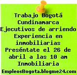 Trabajo Bogotá Cundinamarca Ejecutivos de arriendo Experiencia en inmobiliarias Preséntate el 26 de abril a las 10 am Inmobiliaria