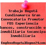 Trabajo Bogotá Cundinamarca Gran Convocatoria Promotor FDS Experiencia bancos, construcción o inmobiliaria tocancipa Inmobiliaria