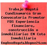 Trabajo Bogotá Cundinamarca Gran Convocatoria Promotor FDS Experiencia financiero, construcción o inmobiliarias EN Cota Inmobiliaria