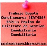 Trabajo Bogotá Cundinamarca (IAT438) &8211; Empleo de Asistente de Gestion Inmobiliaria Inmobiliaria