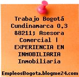 Trabajo Bogotá Cundinamarca O.3 &8211; Asesora Comercial | EXPERIENCIA EN INMOBILIARIA Inmobiliaria