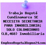 Trabajo Bogotá Cundinamarca SE NECESITA SECRETARIA PARA INMOBILIARIA: SOLO COLOMBIANAS (LB.468) Inmobiliaria