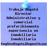 Trabajo Bogotá Director Administrativo y comercial preferiblemente experiencia en inmobiliaria Inmobiliaria