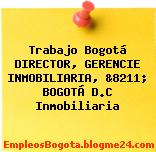 Trabajo Bogotá DIRECTOR, GERENCIE INMOBILIARIA, &8211; BOGOTÁ D.C Inmobiliaria