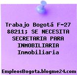 Trabajo Bogotá F-27 &8211; SE NECESITA SECRETARIA PARA INMOBILIARIA Inmobiliaria