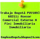 Trabajo Bogotá PUV109] &8211; Asesor Comercial Externo A Pie: Inmobiliaria Inmobiliaria