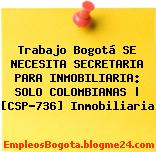 Trabajo Bogotá SE NECESITA SECRETARIA PARA INMOBILIARIA: SOLO COLOMBIANAS | [CSP-736] Inmobiliaria