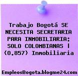 Trabajo Bogotá SE NECESITA SECRETARIA PARA INMOBILIARIA: SOLO COLOMBIANAS | (O.857) Inmobiliaria