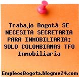 Trabajo Bogotá SE NECESITA SECRETARIA PARA INMOBILIARIA: SOLO COLOMBIANAS TFO Inmobiliaria
