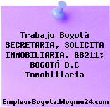 Trabajo Bogotá SECRETARIA, SOLICITA INMOBILIARIA, &8211; BOGOTÁ D.C Inmobiliaria