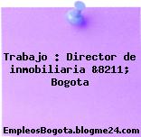Trabajo : Director de inmobiliaria &8211; Bogota