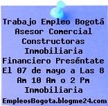 Trabajo Empleo Bogotá Asesor Comercial Constructoras Inmobiliaria Financiero Preséntate El 07 de mayo a Las 8 Am 10 Am o 2 Pm Inmobiliaria