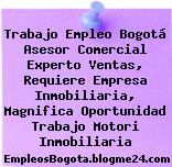 Trabajo Empleo Bogotá Asesor Comercial Experto Ventas, Requiere Empresa Inmobiliaria, Magnifica Oportunidad Trabajo Motori Inmobiliaria