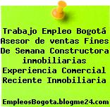 Trabajo Empleo Bogotá Asesor de ventas Fines De Semana Constructora inmobiliarias Experiencia Comercial Reciente Inmobiliaria