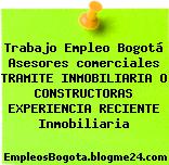 Trabajo Empleo Bogotá Asesores comerciales TRAMITE INMOBILIARIA O CONSTRUCTORAS EXPERIENCIA RECIENTE Inmobiliaria
