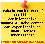 Trabajo Empleo Bogotá Auxiliar administrativo comercial Debe contar con experiencia en inmobiliarias Inmobiliaria