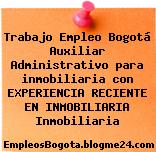 Trabajo Empleo Bogotá Auxiliar Administrativo para inmobiliaria con EXPERIENCIA RECIENTE EN INMOBILIARIA Inmobiliaria